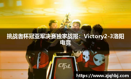 挑战者杯冠亚军决赛独家战报：Victory2-3洛阳电竞