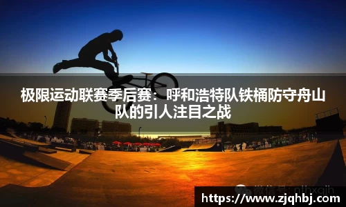极限运动联赛季后赛：呼和浩特队铁桶防守舟山队的引人注目之战