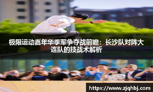 极限运动嘉年华季军争夺战前瞻：长沙队对阵大连队的技战术解析