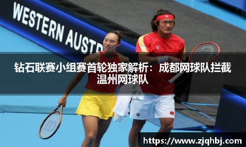钻石联赛小组赛首轮独家解析：成都网球队拦截温州网球队