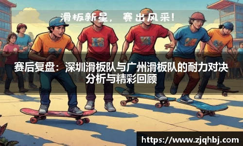赛后复盘：深圳滑板队与广州滑板队的耐力对决分析与精彩回顾