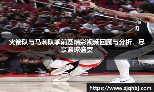 火箭队与马刺队季前赛精彩视频回顾与分析，尽享篮球盛宴