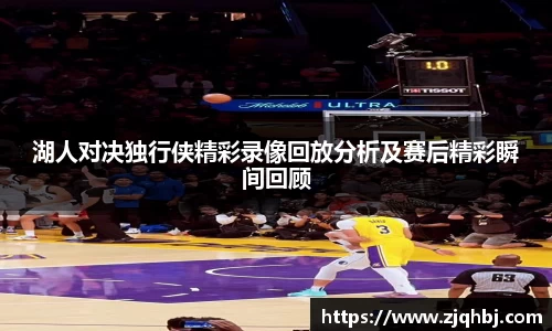 湖人对决独行侠精彩录像回放分析及赛后精彩瞬间回顾