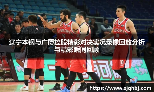 辽宁本钢与广厦控股精彩对决实况录像回放分析与精彩瞬间回顾