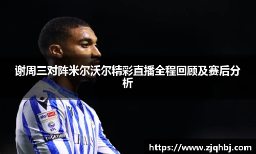 谢周三对阵米尔沃尔精彩直播全程回顾及赛后分析